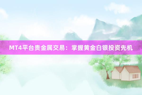 MT4平台贵金属交易：掌握黄金白银投资先机