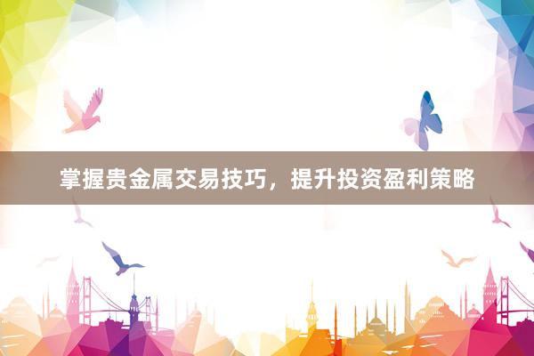 掌握贵金属交易技巧，提升投资盈利策略