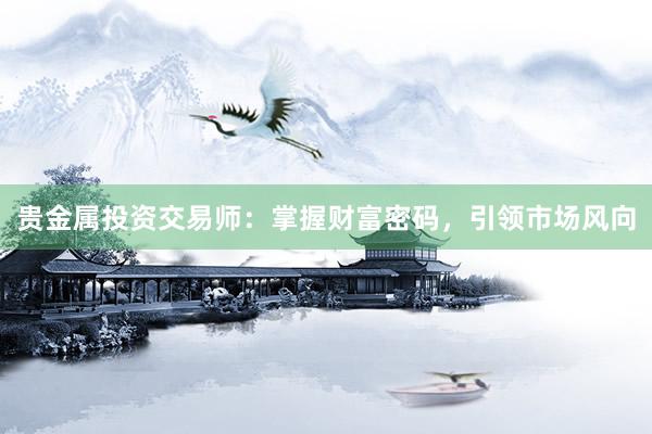 贵金属投资交易师：掌握财富密码，引领市场风向