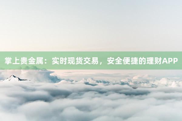 掌上贵金属：实时现货交易，安全便捷的理财APP
