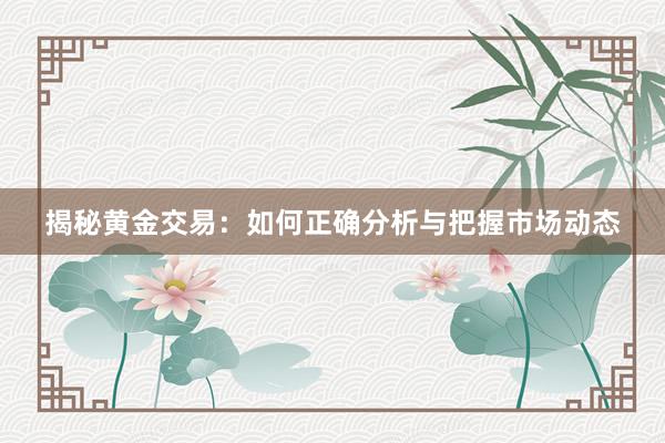 揭秘黄金交易：如何正确分析与把握市场动态